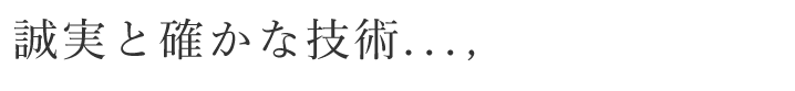 誠実と確かな技術...,