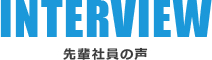 INTERVIEW 先輩社員の声