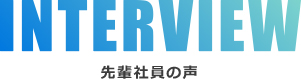 INTERVIEW 先輩社員の声