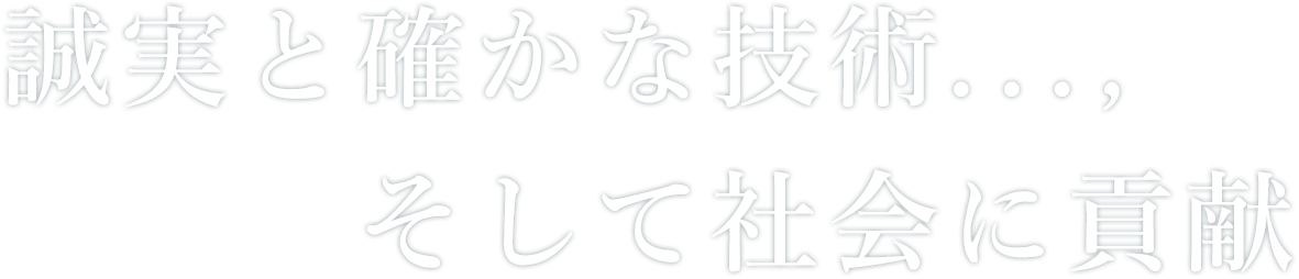 誠実と確かな技術...,そして社会に貢献